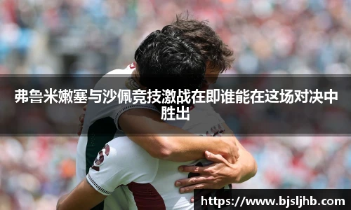 弗鲁米嫩塞与沙佩竞技激战在即谁能在这场对决中胜出