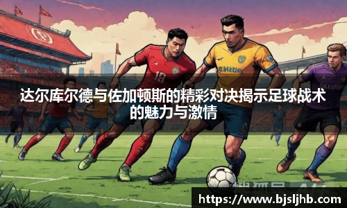 达尔库尔德与佐加顿斯的精彩对决揭示足球战术的魅力与激情